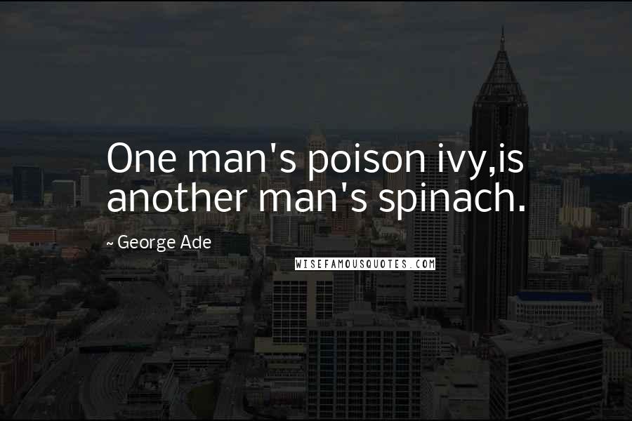 George Ade Quotes: One man's poison ivy,is another man's spinach.