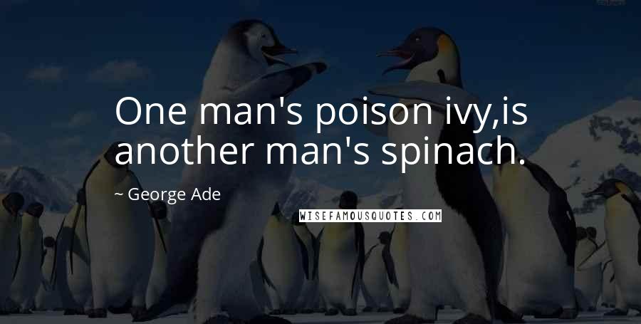 George Ade Quotes: One man's poison ivy,is another man's spinach.