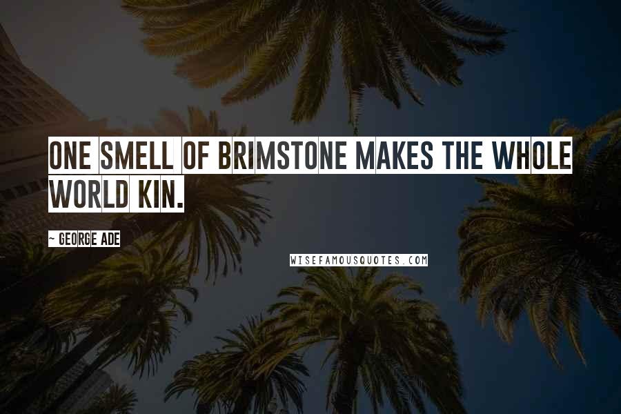 George Ade Quotes: One smell of brimstone makes the whole world kin.