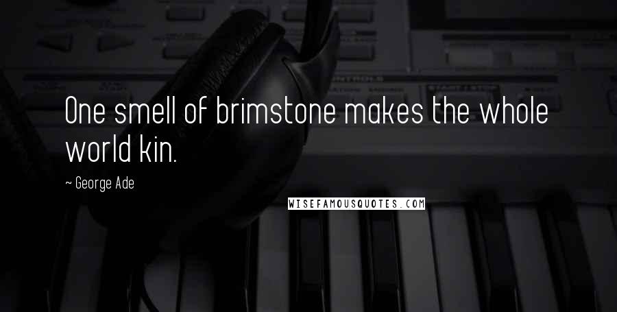 George Ade Quotes: One smell of brimstone makes the whole world kin.
