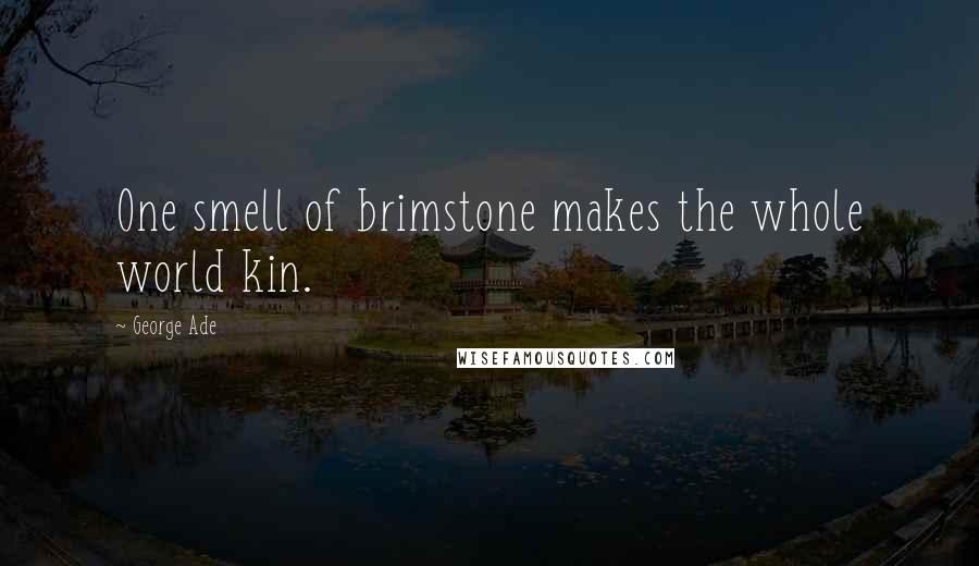 George Ade Quotes: One smell of brimstone makes the whole world kin.