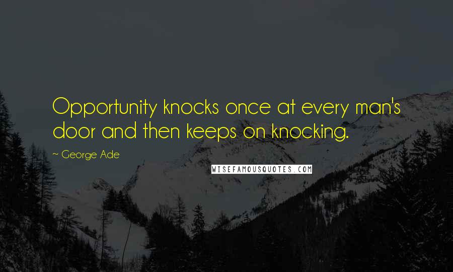 George Ade Quotes: Opportunity knocks once at every man's door and then keeps on knocking.