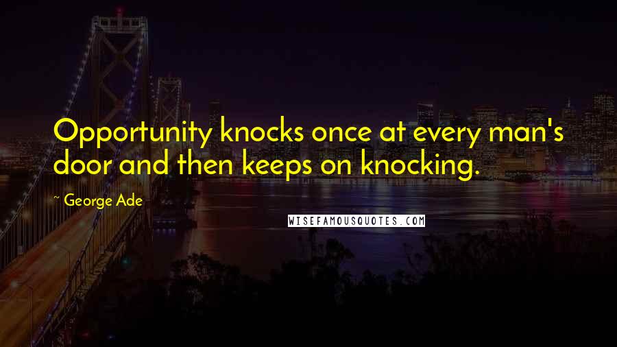 George Ade Quotes: Opportunity knocks once at every man's door and then keeps on knocking.