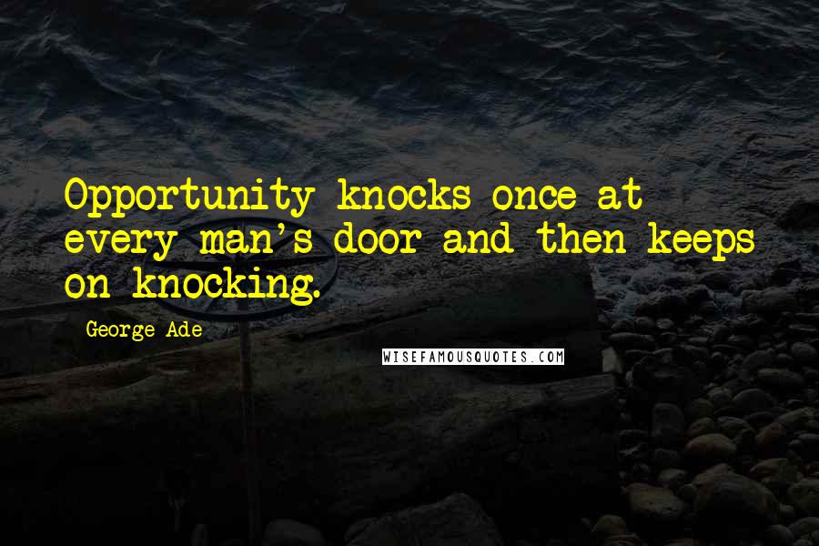 George Ade Quotes: Opportunity knocks once at every man's door and then keeps on knocking.