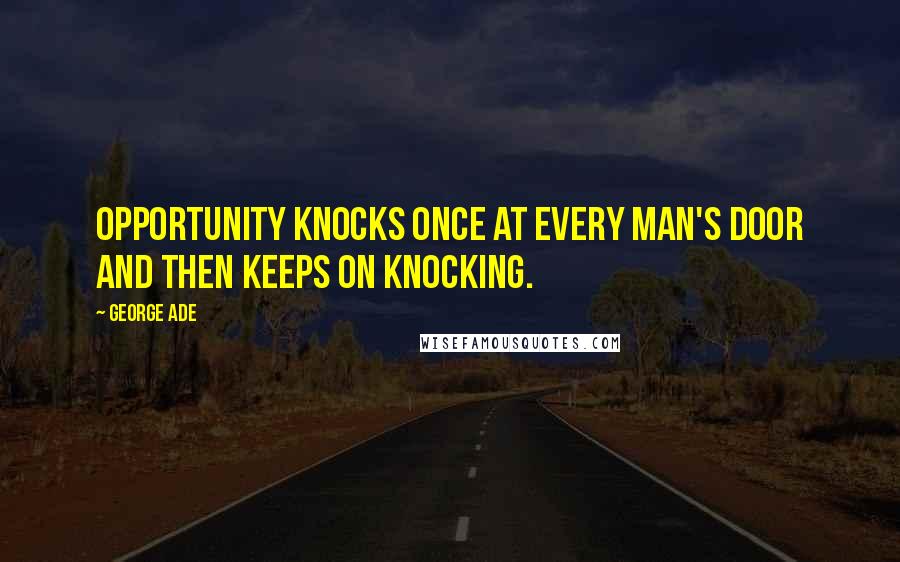 George Ade Quotes: Opportunity knocks once at every man's door and then keeps on knocking.