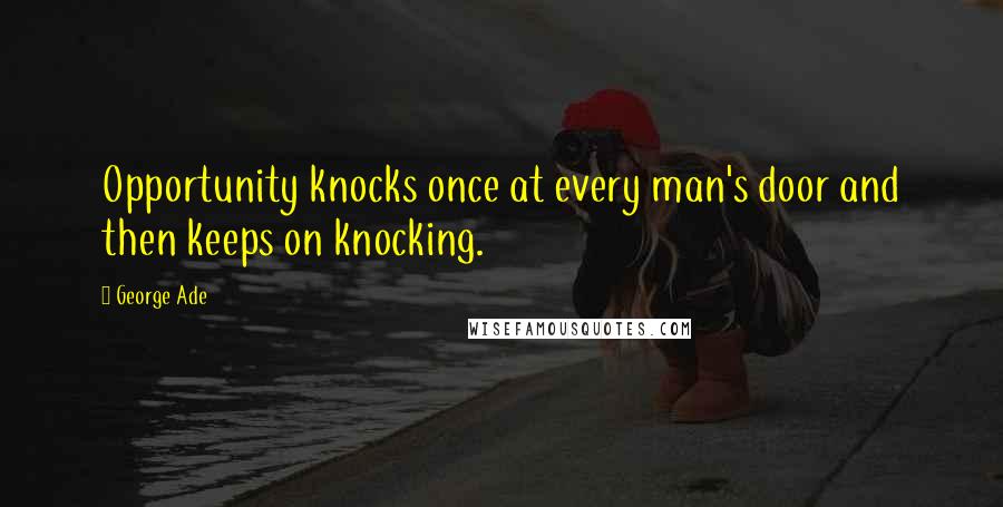 George Ade Quotes: Opportunity knocks once at every man's door and then keeps on knocking.