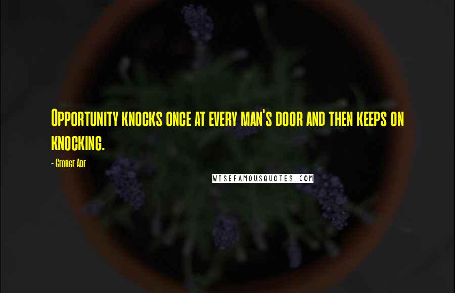 George Ade Quotes: Opportunity knocks once at every man's door and then keeps on knocking.