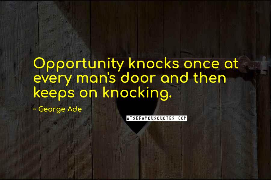 George Ade Quotes: Opportunity knocks once at every man's door and then keeps on knocking.