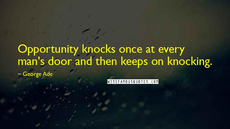 George Ade Quotes: Opportunity knocks once at every man's door and then keeps on knocking.