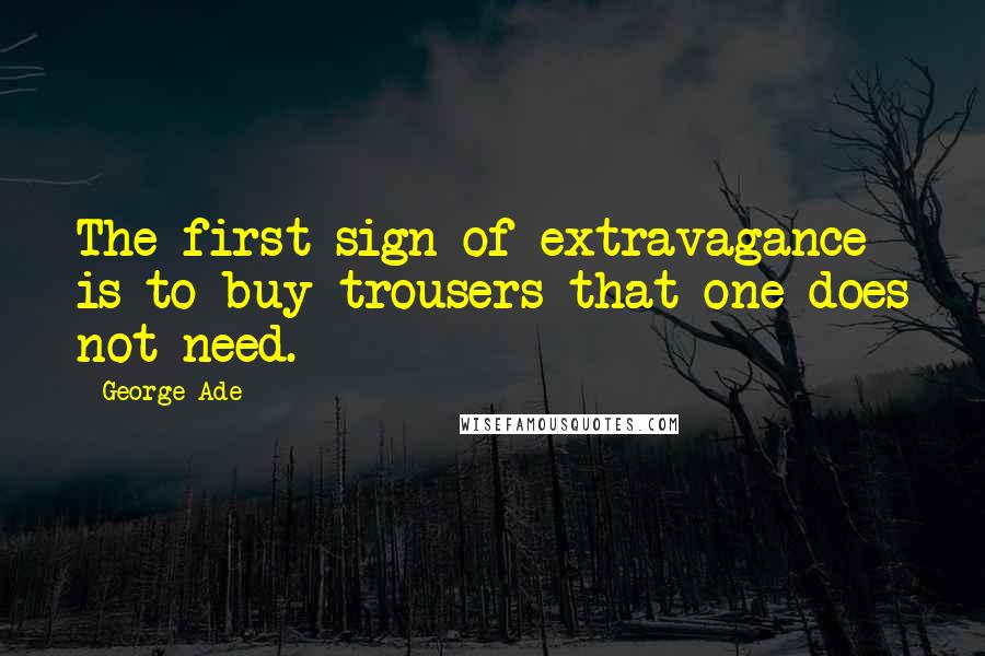 George Ade Quotes: The first sign of extravagance is to buy trousers that one does not need.