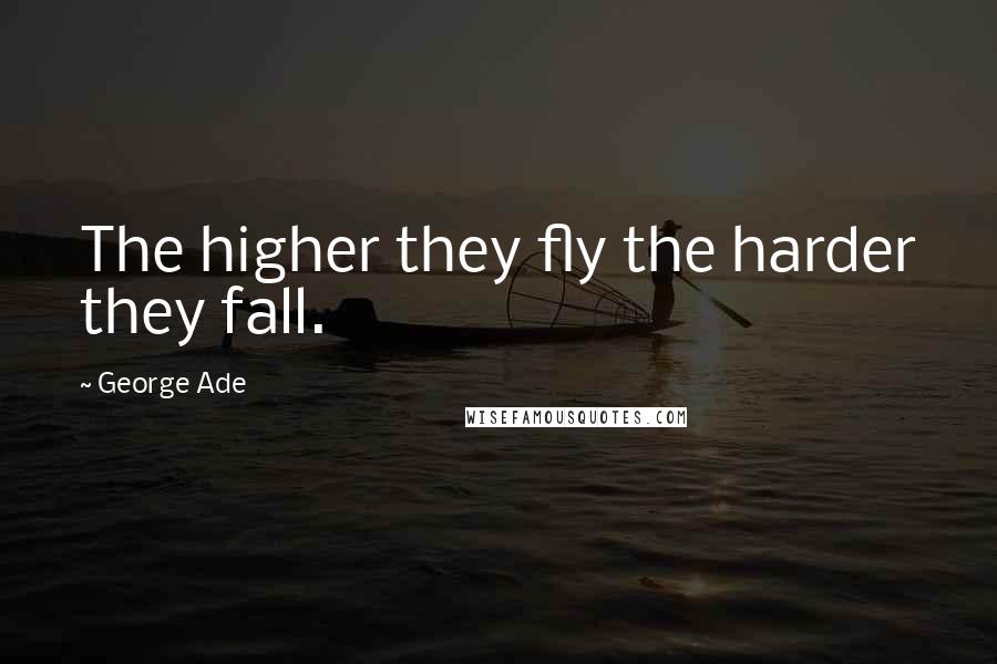 George Ade Quotes: The higher they fly the harder they fall.