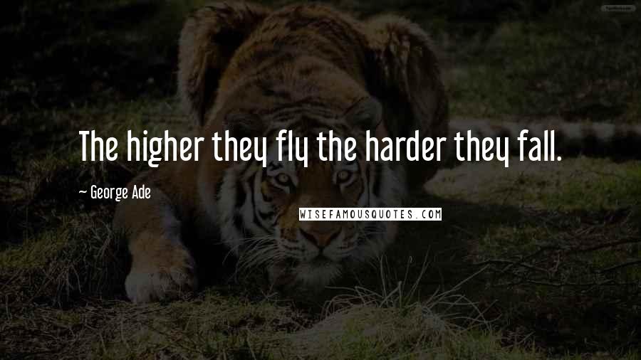 George Ade Quotes: The higher they fly the harder they fall.