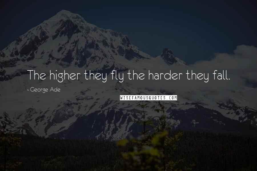 George Ade Quotes: The higher they fly the harder they fall.