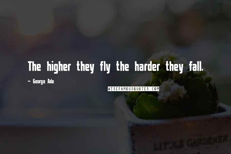 George Ade Quotes: The higher they fly the harder they fall.