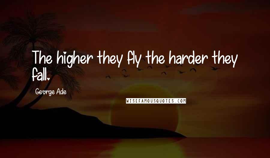 George Ade Quotes: The higher they fly the harder they fall.