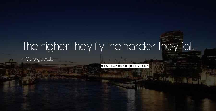 George Ade Quotes: The higher they fly the harder they fall.