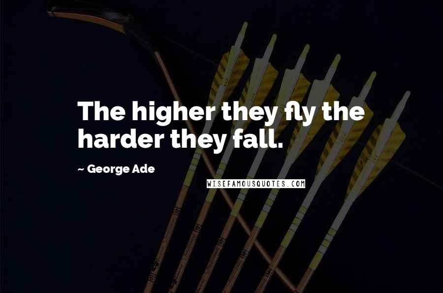 George Ade Quotes: The higher they fly the harder they fall.