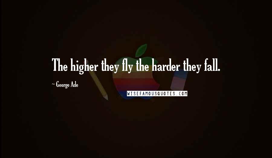 George Ade Quotes: The higher they fly the harder they fall.