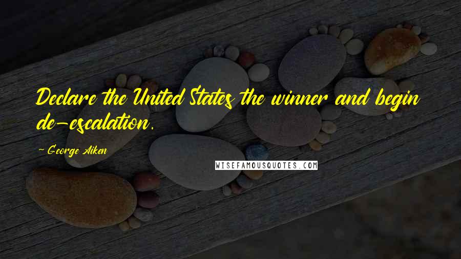 George Aiken Quotes: Declare the United States the winner and begin de-escalation.