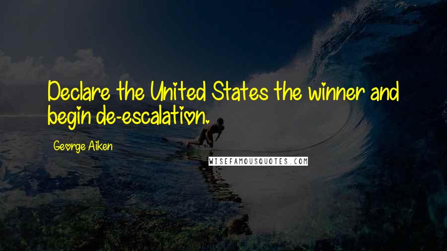George Aiken Quotes: Declare the United States the winner and begin de-escalation.