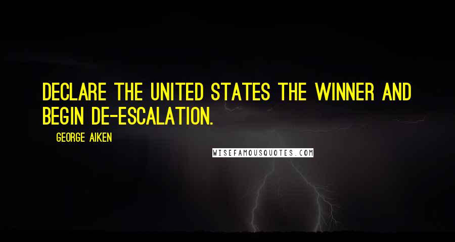 George Aiken Quotes: Declare the United States the winner and begin de-escalation.