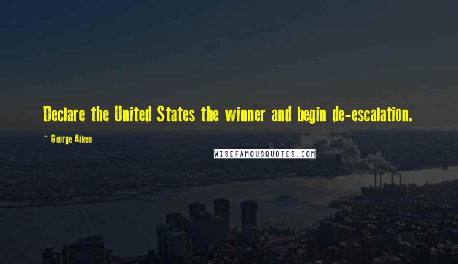 George Aiken Quotes: Declare the United States the winner and begin de-escalation.