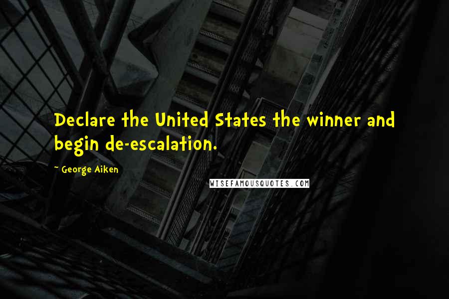 George Aiken Quotes: Declare the United States the winner and begin de-escalation.