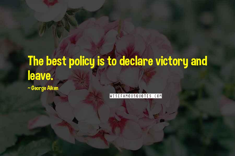 George Aiken Quotes: The best policy is to declare victory and leave.