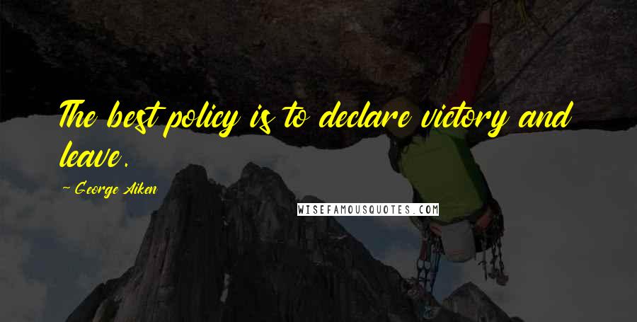 George Aiken Quotes: The best policy is to declare victory and leave.