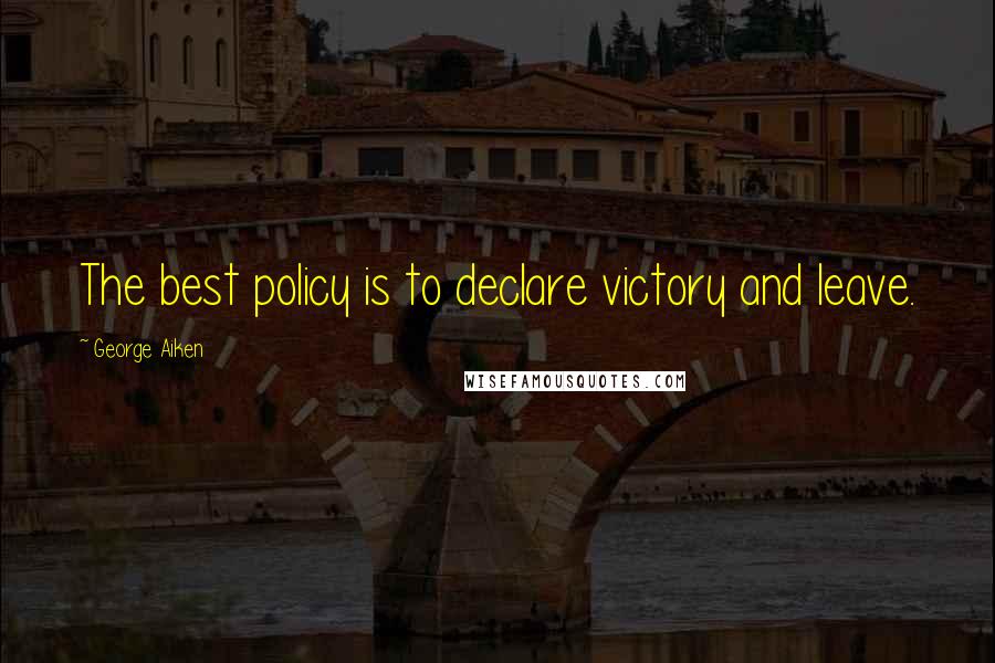 George Aiken Quotes: The best policy is to declare victory and leave.