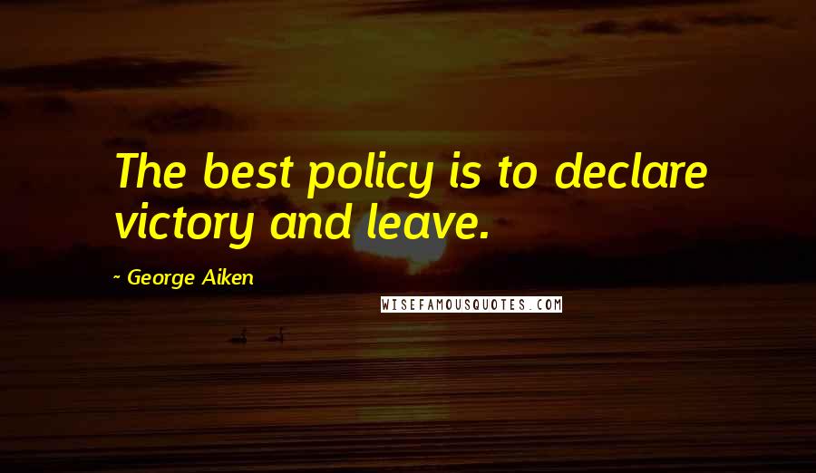 George Aiken Quotes: The best policy is to declare victory and leave.