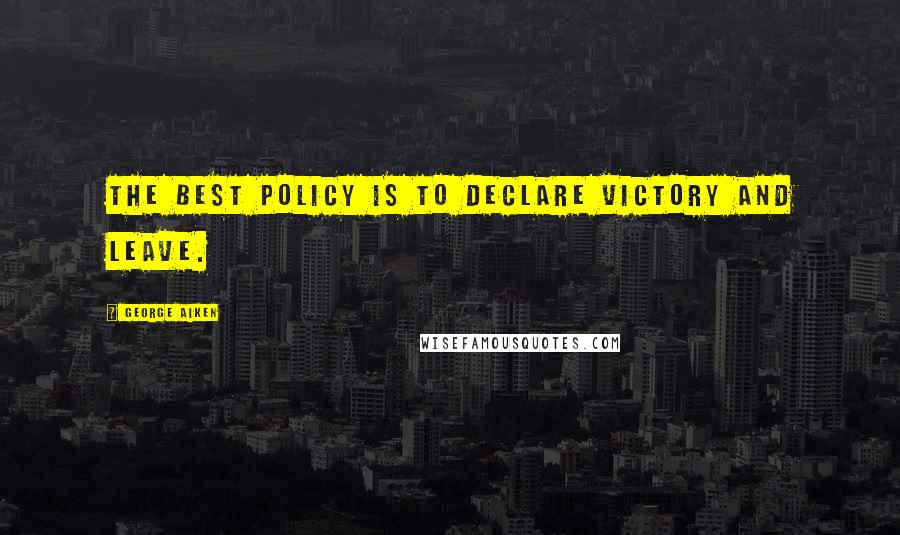 George Aiken Quotes: The best policy is to declare victory and leave.