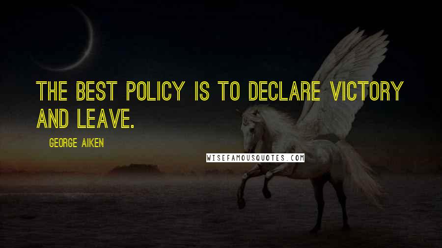 George Aiken Quotes: The best policy is to declare victory and leave.