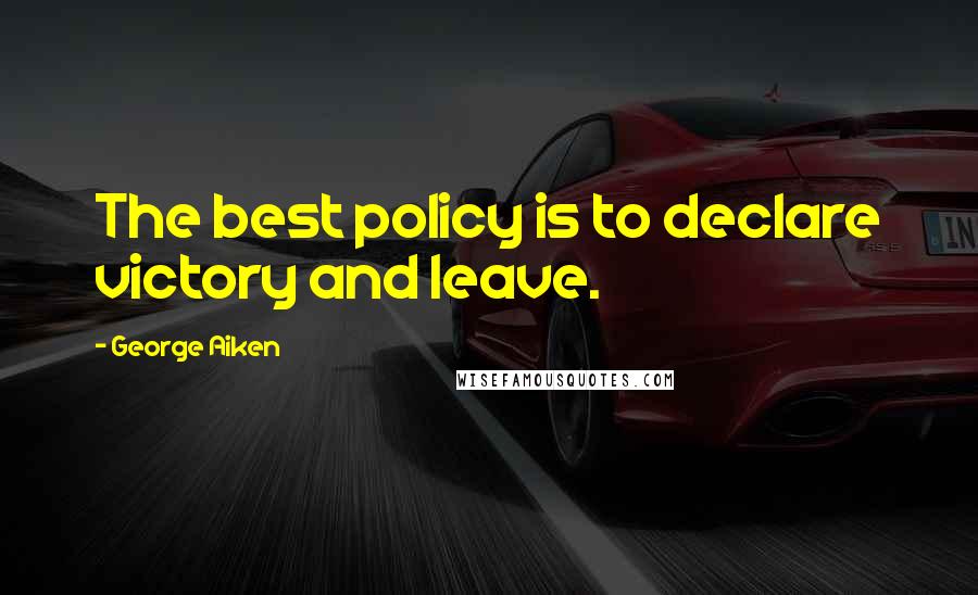 George Aiken Quotes: The best policy is to declare victory and leave.