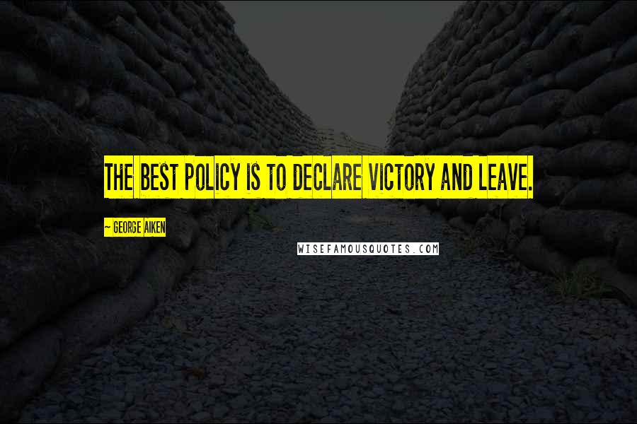 George Aiken Quotes: The best policy is to declare victory and leave.