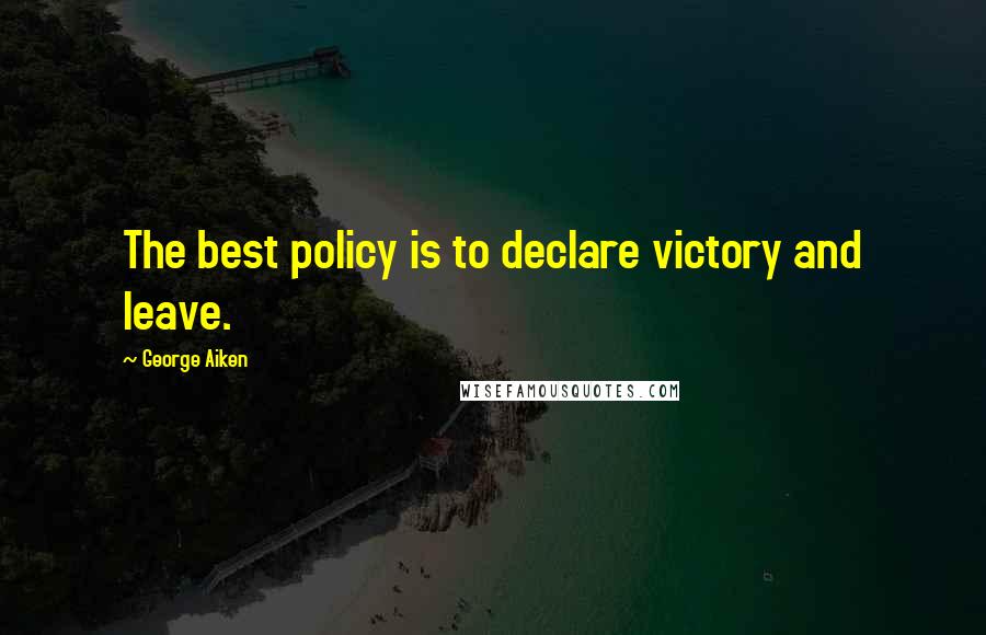 George Aiken Quotes: The best policy is to declare victory and leave.