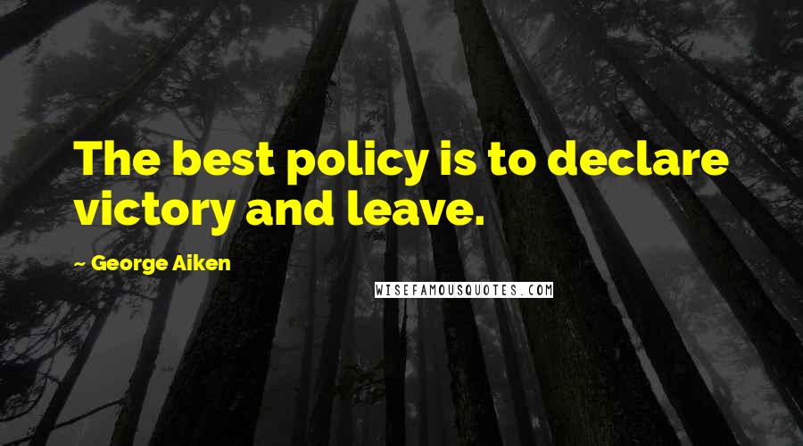 George Aiken Quotes: The best policy is to declare victory and leave.