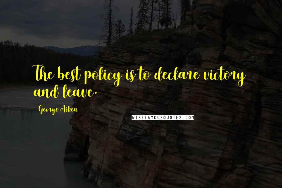 George Aiken Quotes: The best policy is to declare victory and leave.