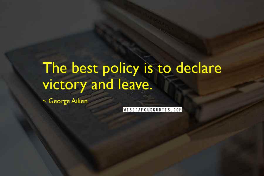 George Aiken Quotes: The best policy is to declare victory and leave.