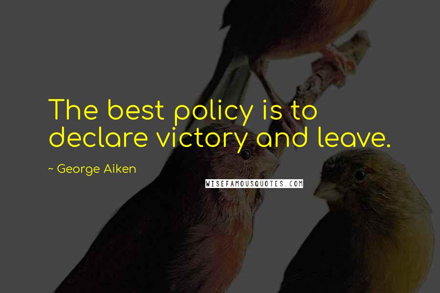 George Aiken Quotes: The best policy is to declare victory and leave.