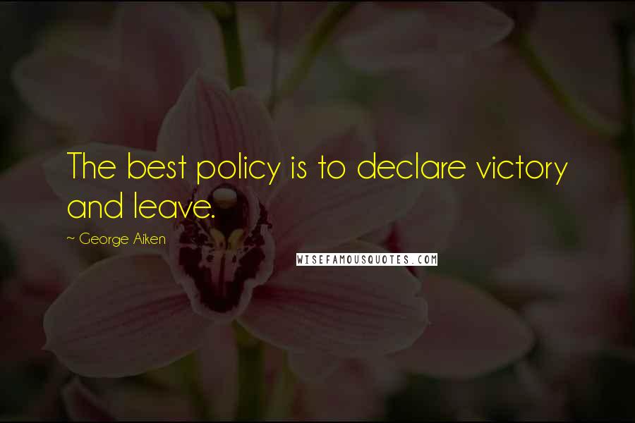 George Aiken Quotes: The best policy is to declare victory and leave.