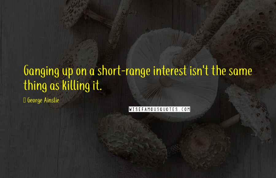 George Ainslie Quotes: Ganging up on a short-range interest isn't the same thing as killing it.