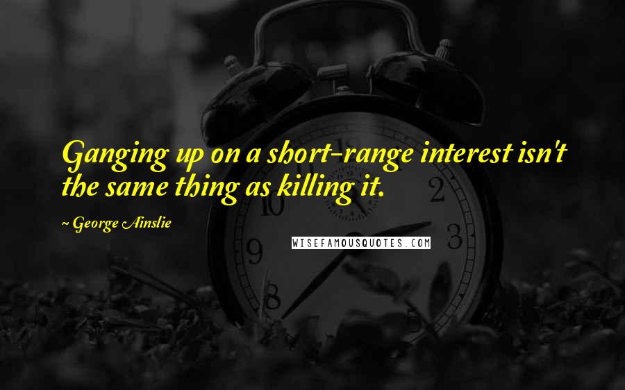 George Ainslie Quotes: Ganging up on a short-range interest isn't the same thing as killing it.