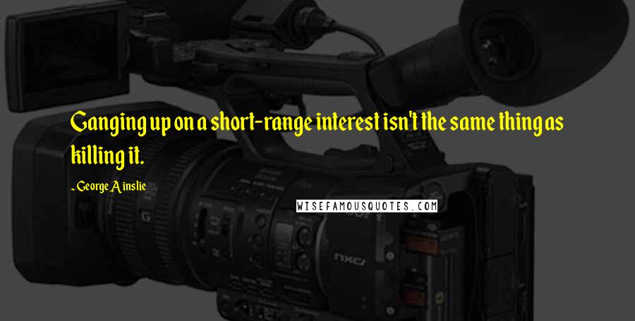 George Ainslie Quotes: Ganging up on a short-range interest isn't the same thing as killing it.