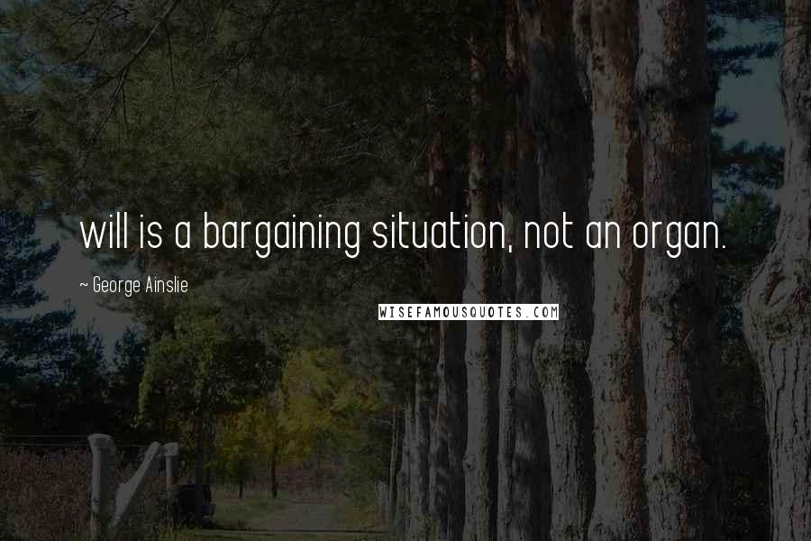 George Ainslie Quotes: will is a bargaining situation, not an organ.