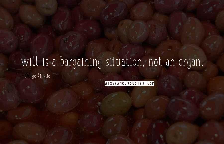 George Ainslie Quotes: will is a bargaining situation, not an organ.