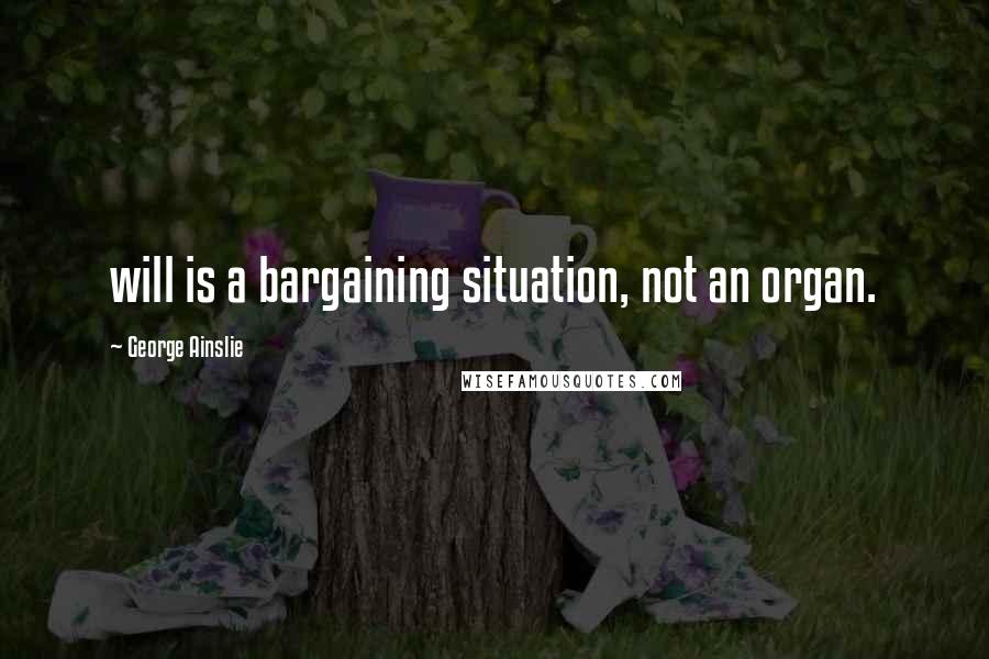 George Ainslie Quotes: will is a bargaining situation, not an organ.