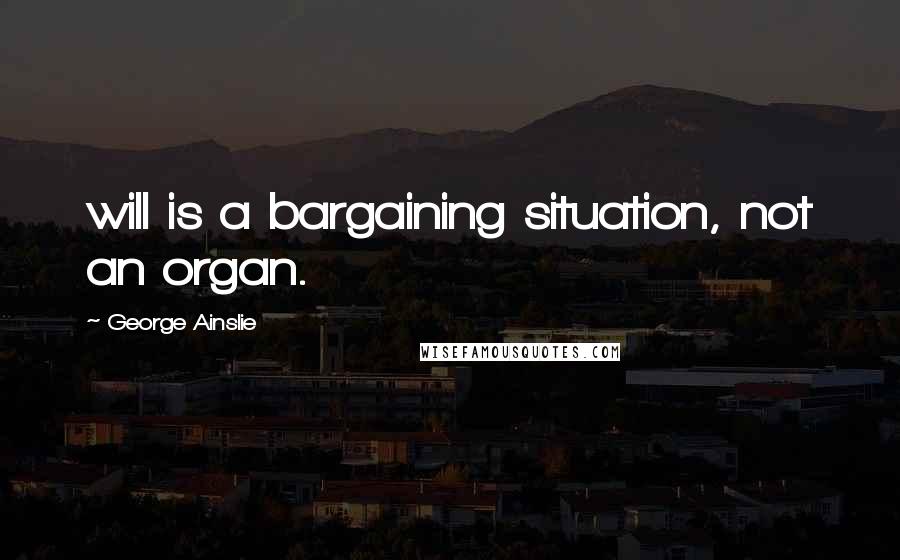 George Ainslie Quotes: will is a bargaining situation, not an organ.