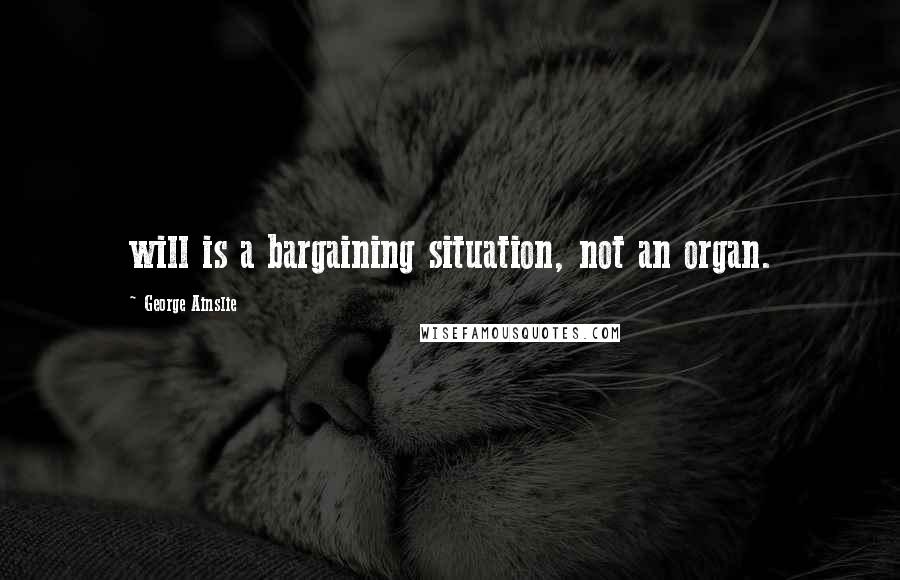 George Ainslie Quotes: will is a bargaining situation, not an organ.