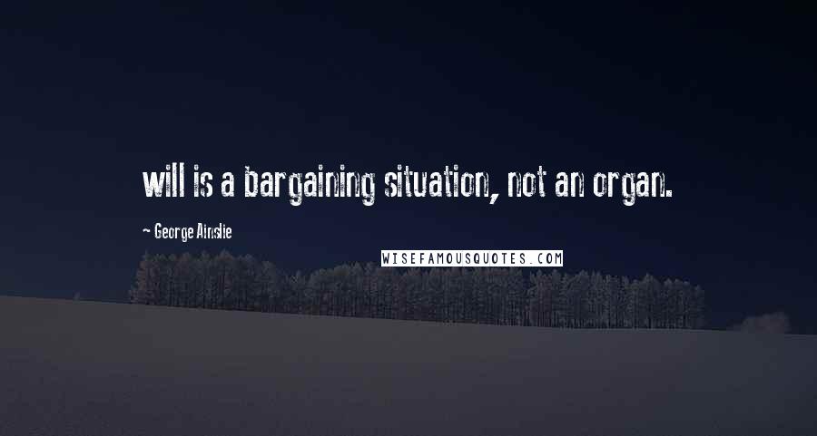 George Ainslie Quotes: will is a bargaining situation, not an organ.